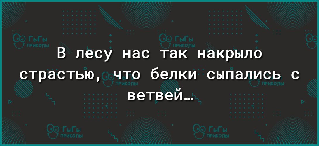 В лесу нас так накрыло СТРЭСТЬЮ ЧТО белки СЫПаЛИСЬ С ветвей