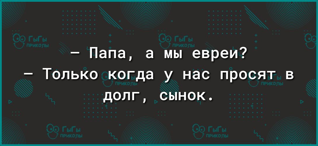 Папа а мы евреи Только когда у нас просят в долг сынок