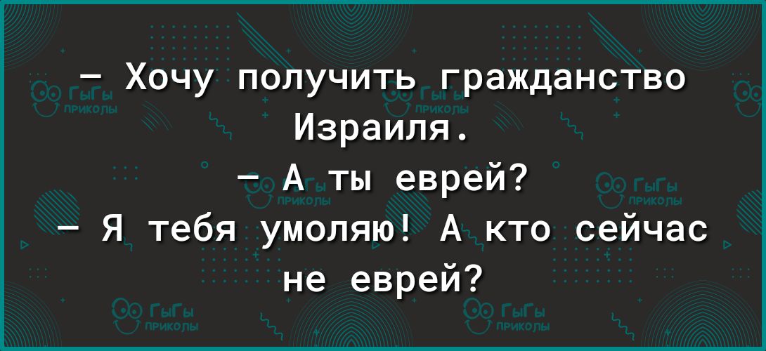 Хочу получить гражданство Израиля А ты еврей я тебя умоляю А кто сейчас не еврей