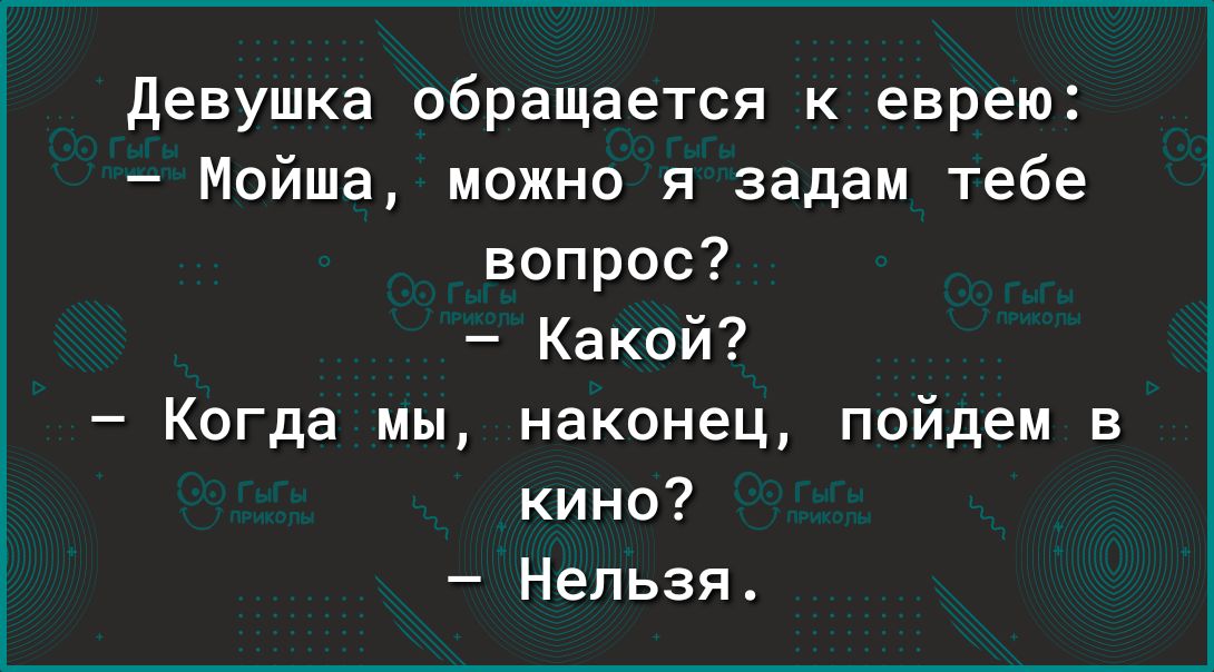 девушка обращается к еврею Мойша можно я задам тебе вопрос Какой Когда мы наконец пойдем в кино Нельзя