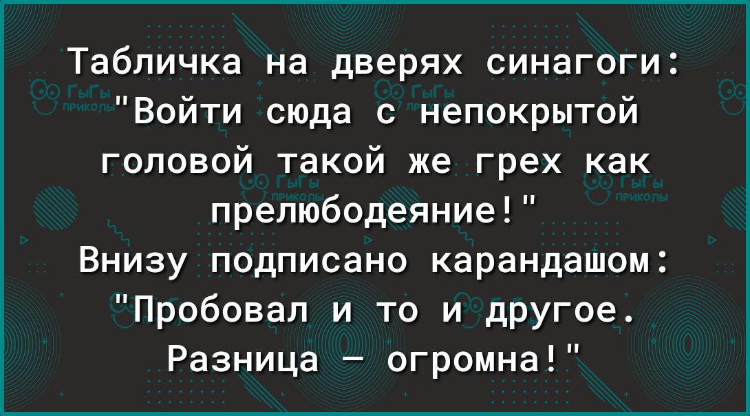 Табличка на дверях синагоги Войти сюда с непокрытсй головой такой же грех как препюбодеяние Внизу подписано карандашом Пробовал и то и другое Разница огромна