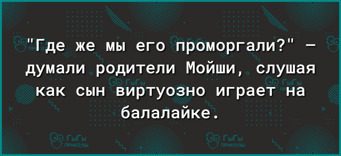 Где же мы его проморгапи думали родители Мойши слушая как сын виртуозно играет на балалайка