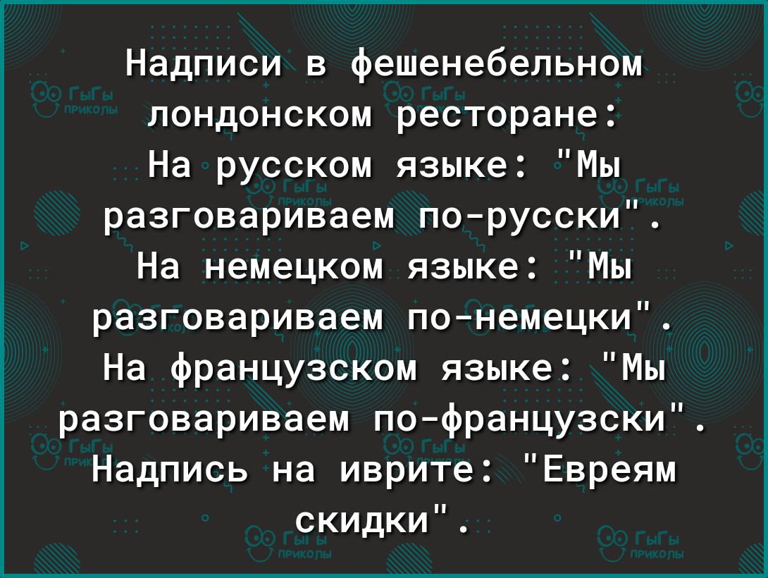 Надписи в фешенебельном лондонском ресторане На русском языке Мы разговариваем порусски На немецком языке Мы разговариваем по немецки На французском языке Мы разговариваем поФранцузски Надпись на иврите Евреям скидки