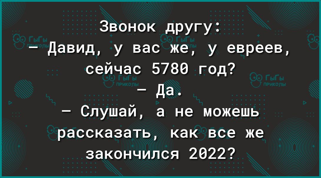 Звонок другу давид у вас же у евреев сейчас 5780 год да Слушай а не можешь рассказать как все же закончился 2022