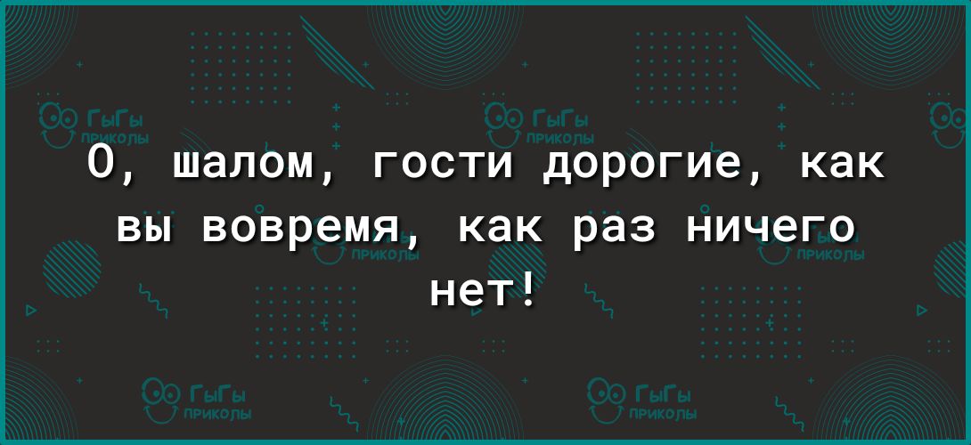 0 шалом гости дорогие как вы вовремя как раз ничего нет