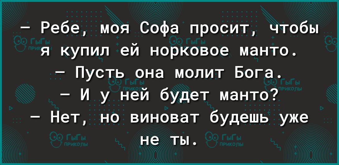 Ребе моя Софа просит чтобы я купил ей норковое манто Пусть она молит Бога И у ней будет манто Нет но виноват будешь уже не ТЫ