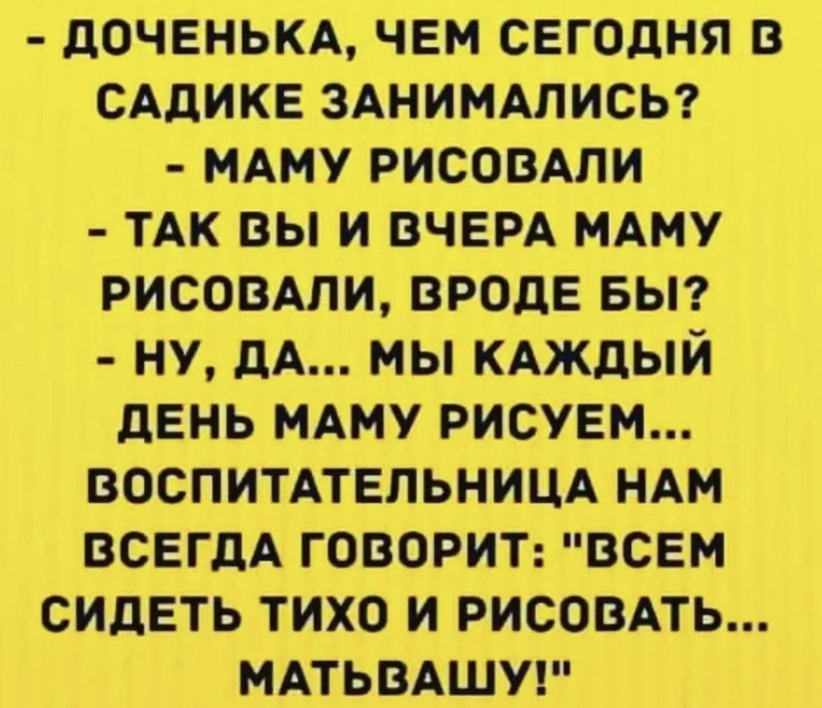 доченьм чем сегодня в сддикв зшимлисы МАМУ рисовдли ТАК вы и ВЧЕРА мдму рисовым вроде вьп ну дА мы кдждый дЕнь МАМУ рисуем воспитмельнишх ндм ВСЕГДА говорит всем сидеть тихо и рисовдть МАТЫЗАШУ