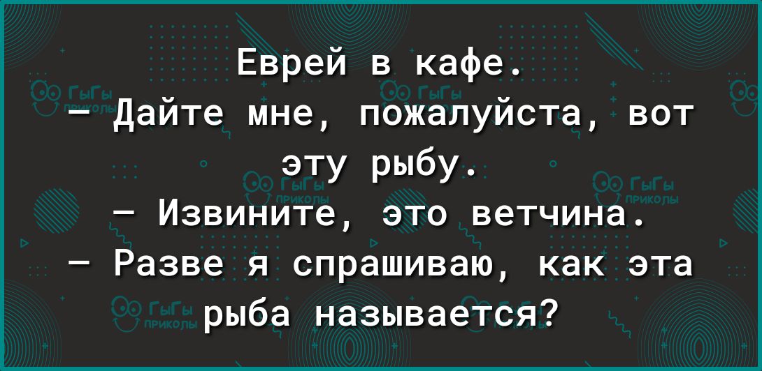 Еврей в кафе дайте мне пожалуйста вот эту рыбу Извините это ветчина Разве я спрашиваю как эта рыба называется