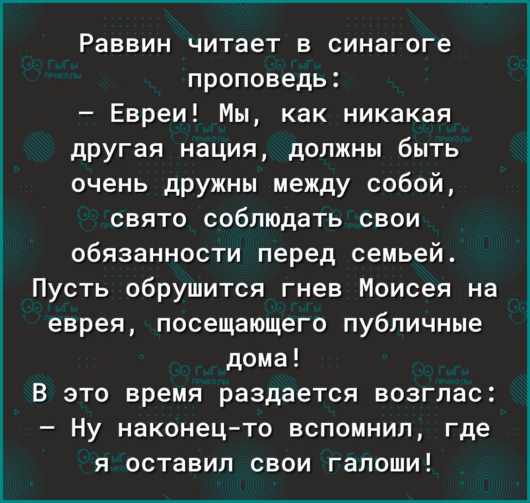 Раввин читает в синагоге проповедь Евреи Мы как никакая другая нация должны быть очень дРУжны между собой свято соблюдать свои обязанности перед семьей Пусть обрушится гнев Моисея на еврея посещающего публичные дома В это время раздается возглас Ну наконец то вспомнил где я оставил свои галоши