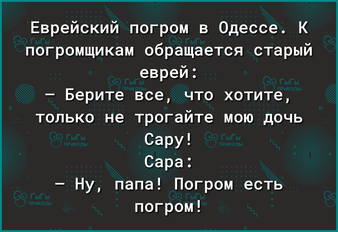 Еврейский погром в Одессе К погромщикам обращается старый еврей Берите все что хотите только не трогайте мою дочь Сару Сара Ну папа Погром есть погром