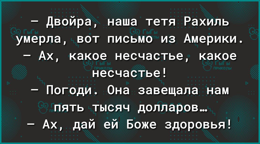 двойра наша тетя Рахиль умерла вот письмо из Америки Ах какое несчастье какое несчастье Погоди Она завещала нам пять тысяч долларов Ах дай ей Боже здоровья