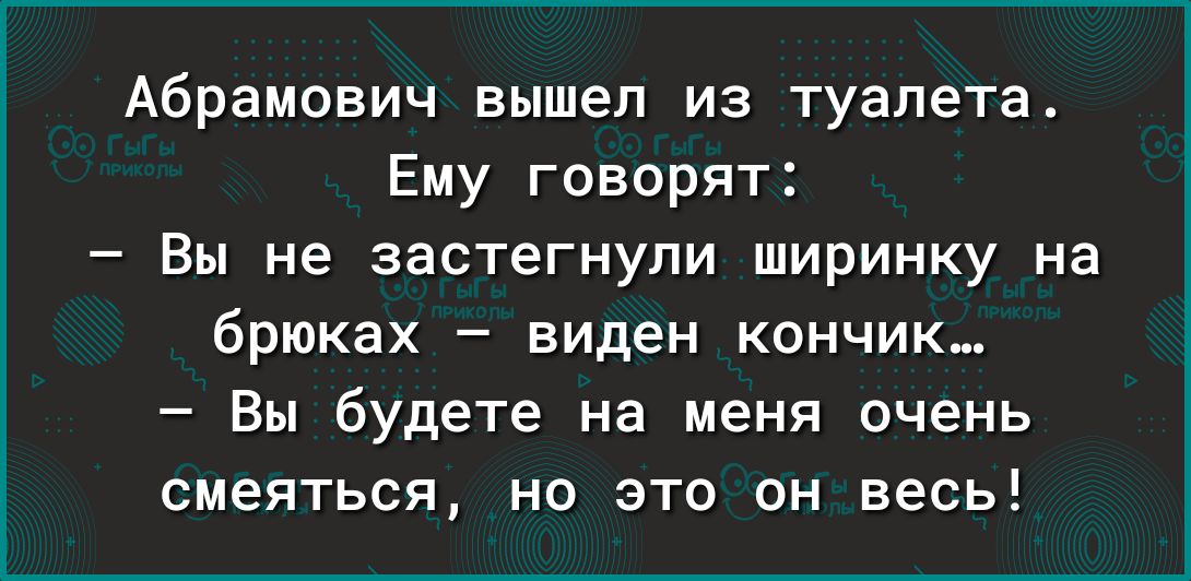 Абрамович вышел из туалета Ему говорят Вы не застегнупи ширинку на брюках виден кончик Вы будете на меня очень смеяться но это он весь