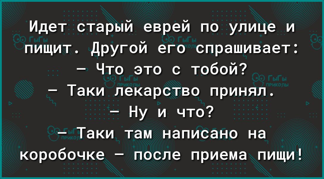 Идет старый еврей по улице и пищит другой его спрашивает Что это с тобой Таки лекарство принял Ну и что Таки там написано на коробочке после приема пищи