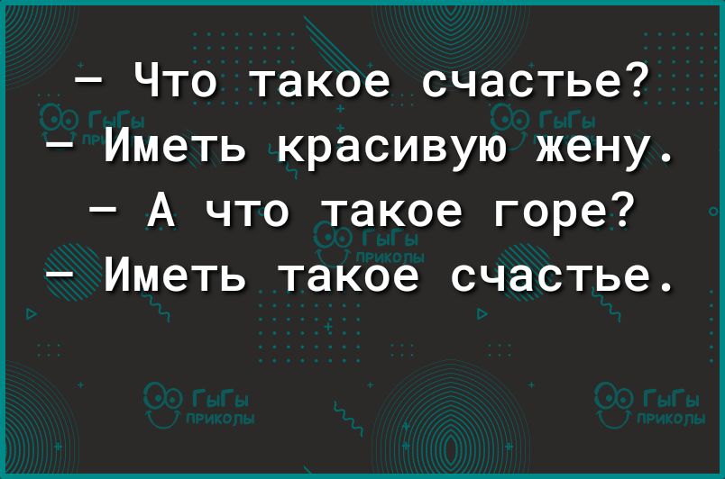 Что такое счастье Иметь красивую жену А что такое горе Иметь такое счастье