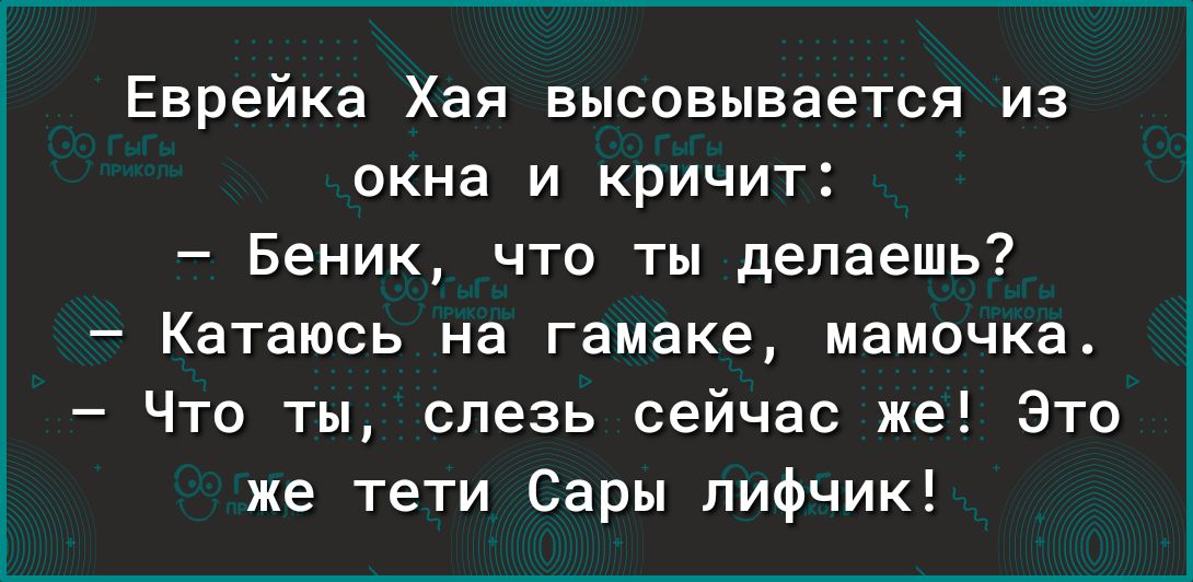 Еврейка Хая высовывается из окна и кричит Беник что ты делаешь Катаюсь на гамаке мамочка Что ты слезь сейчас же Это же тети Сары лифчик