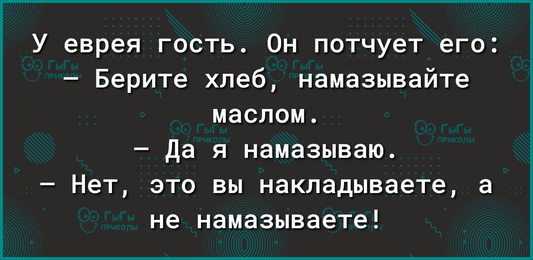 У еврея гость Он потчует его Берите хлеб намазывайте маслом Да я намазываю Нет это вы накладываете а не намазываете