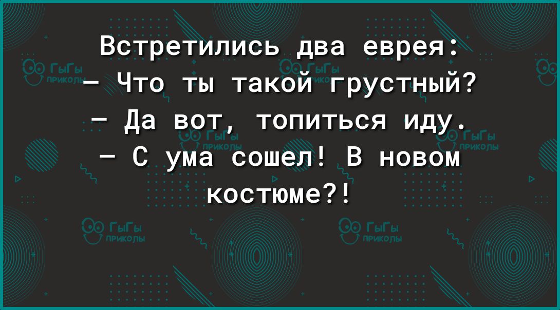 Встретились два еврея Что ты такой грустный да вот топиться иду С ума сошел В новом костюме