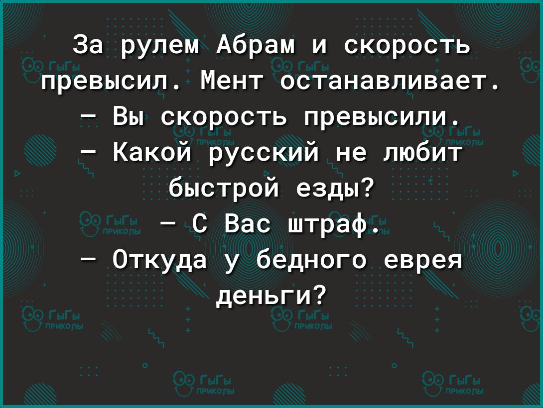 За рулем Абрам и скорость превысил Мент останавливает Вы скорость превысили Какой русский не любит быстрой езды С Вас штраф Откуда у бедного еврея деньги