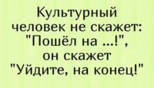 Культурный человек не скажет Пошёл на он скажет Уйдите на конец