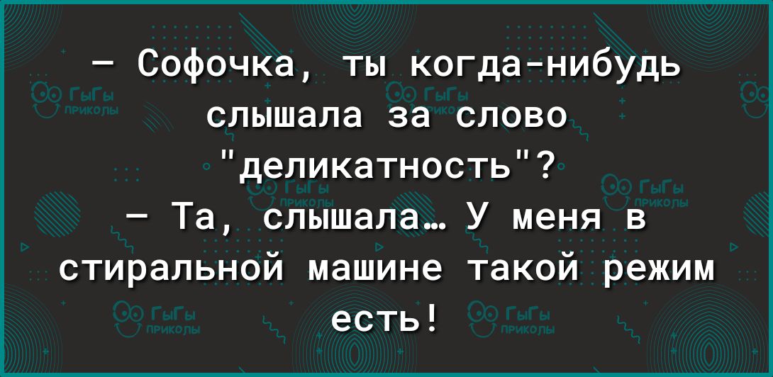 Софочка ты когданибудь слышала за слово деликатность Та слышала У меня в стиральной машине такой режим есть