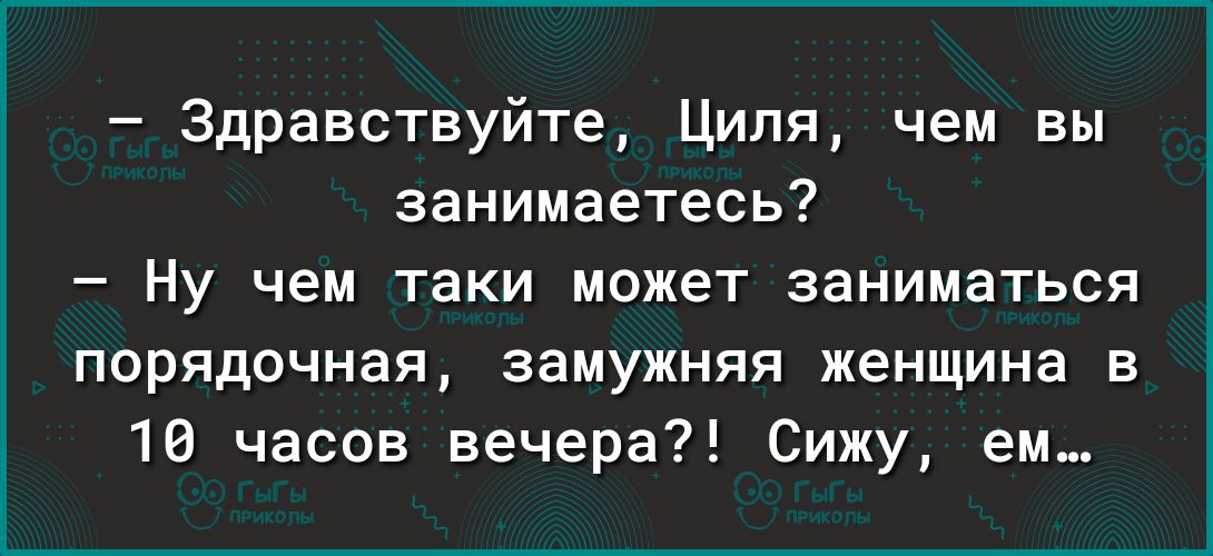 Здравствуйте Циля чем вы занимаетесь Ну чем таки может заниматься порядочная замужняя женщина В 10 часов вечера Сижу ем