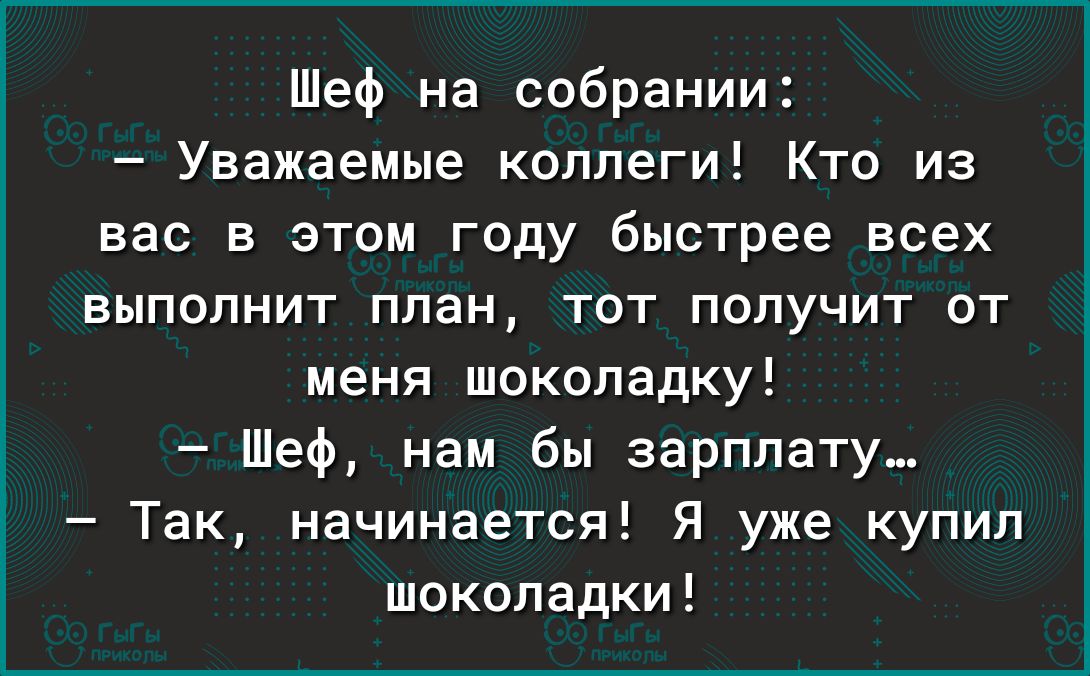 Шеф на собрании Уважаемые коллеги Кто из вас в этом году быстрее всех ЕЫПОПНИТ план ТОТ ПОПУЧИТ ОТ меня шоколадку Шеф нам бы зарплату Так начинается Я уже купил шоколадки