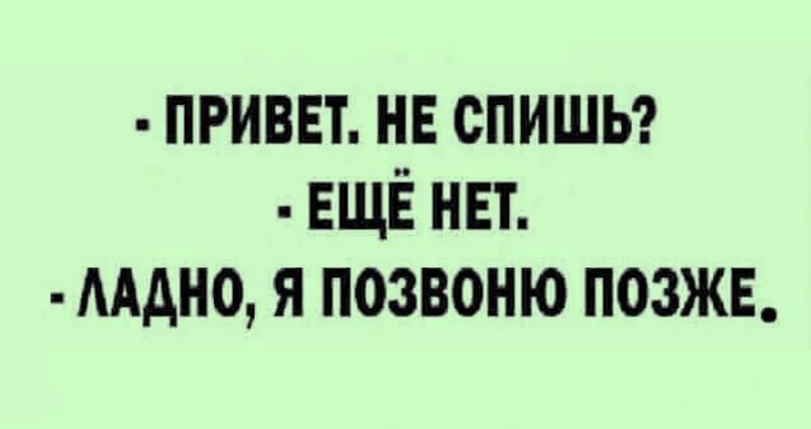 приш нв спишьг ЕЩЁ нвт мдно я позвоню позжв