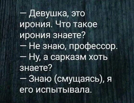 Девушка это ирония Что такое ирония знаете Не знаю профессор Ну а сарказм хоть знаете Знаю смущаясь я его испытывала