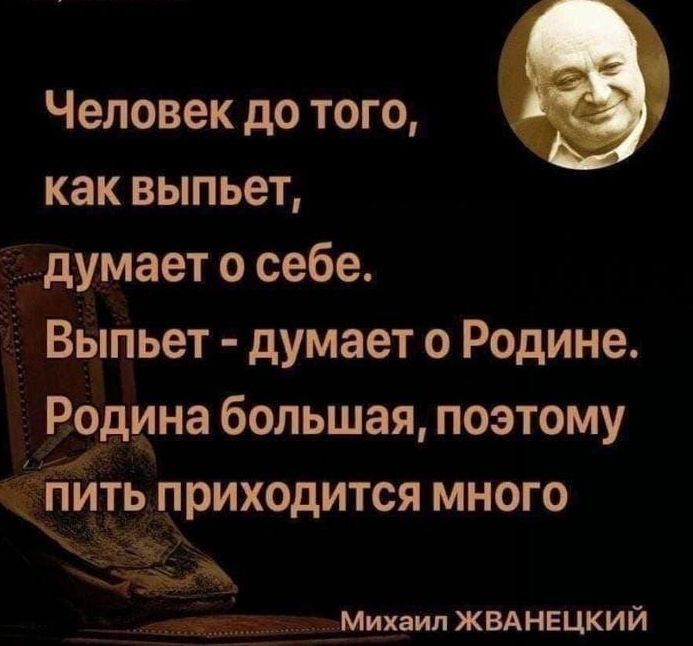 Человек до того как выпьет думает о себе Выпьет думает о Родине Родина большая поэтому НИТЬ ПРИХОДИТСЯ МНОГО к ж Михаил ЖВАНЕЦКИЙ