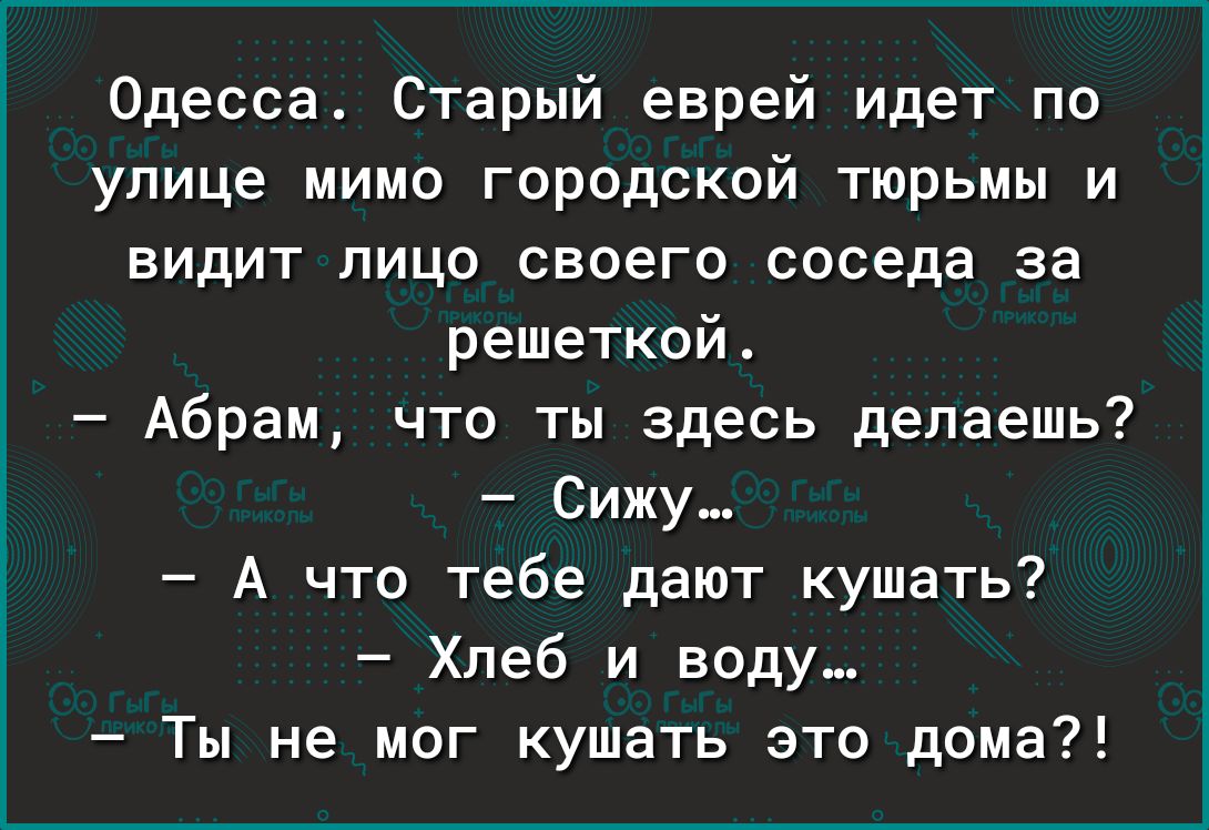 Одесса Старый еврей идет по улице мимо городской тюрьмы и видит лицо своего соседа за решеткой Абрам что ты здесь делаешь Сижу А что тебе дают кушать Хлеб и воду Ты не мог кушать зто дома