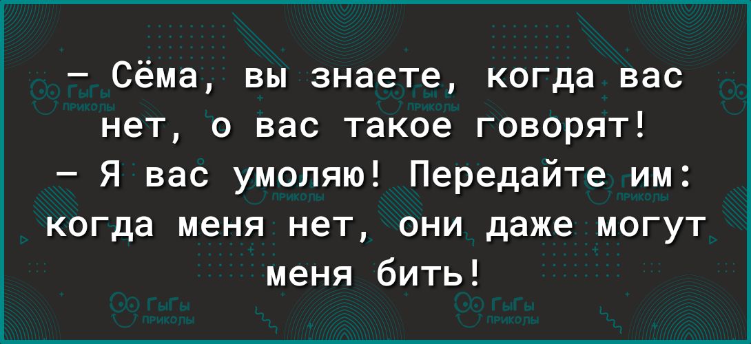 Сёма вы знаете когда вас нет о вас такое говорят Я вас умоляю Передайте им когда меня нет они даже могут меня бить