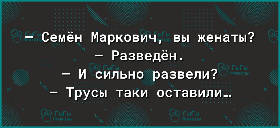 Семён Маркович вы женаты Разведён И сильно развели Трусы таки оставили