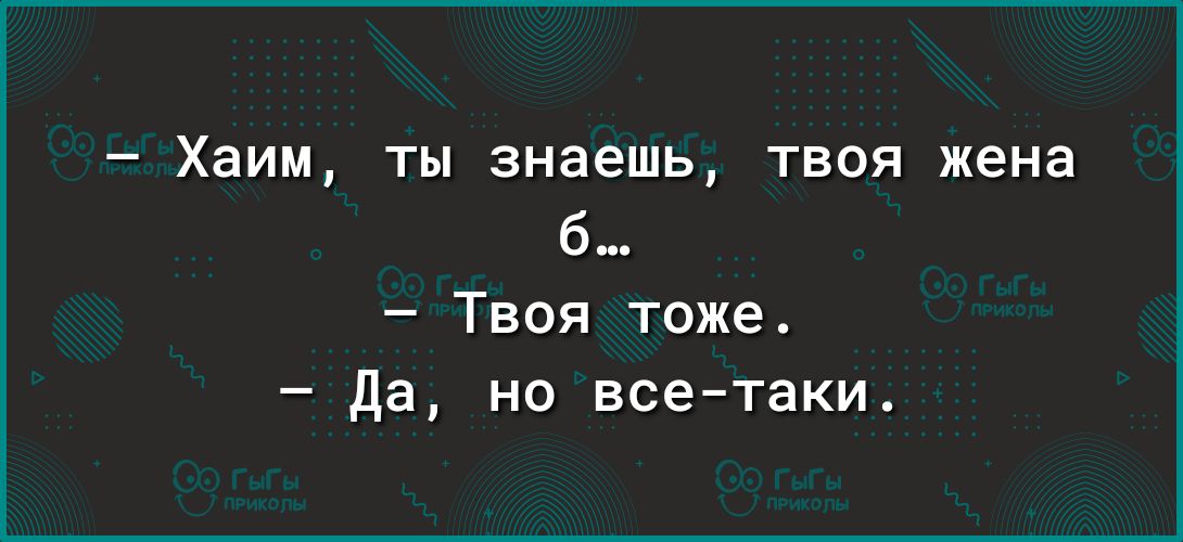 Хаим ты знаешь твоя жена б Твоя тоже да но всетаки