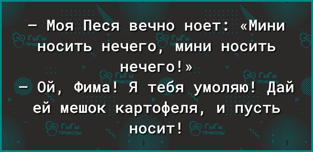 Моя Песя вечно ноет Мини носить нечего мини носить нечего Ой Фима Я тебя умоляю дай ей мешок картофеля и пусть носит