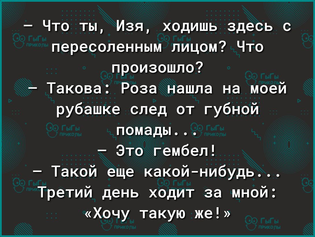 Что ты Изя ходишь здесь с пересопенным лицом Что произошло Такова Роза нашла на моей рубашке след от губной помады Это гембеп Такой еще какойнибудь Третий день ходит за мной Хочу такую же