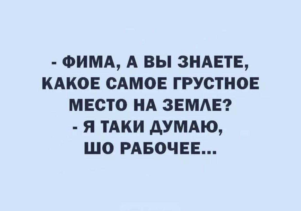 ФИМА А ВЫ ЗНАЕТЕ КАКОЕ САМОЕ ГРУОТНОЕ МЕСТО НА ЗЕМАЕ я ТАКИ АУМАЮ ШО РАБОЧЕЕ
