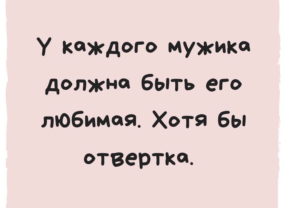 У каждого мужика должна быть его любимая Хотя бы отвертка
