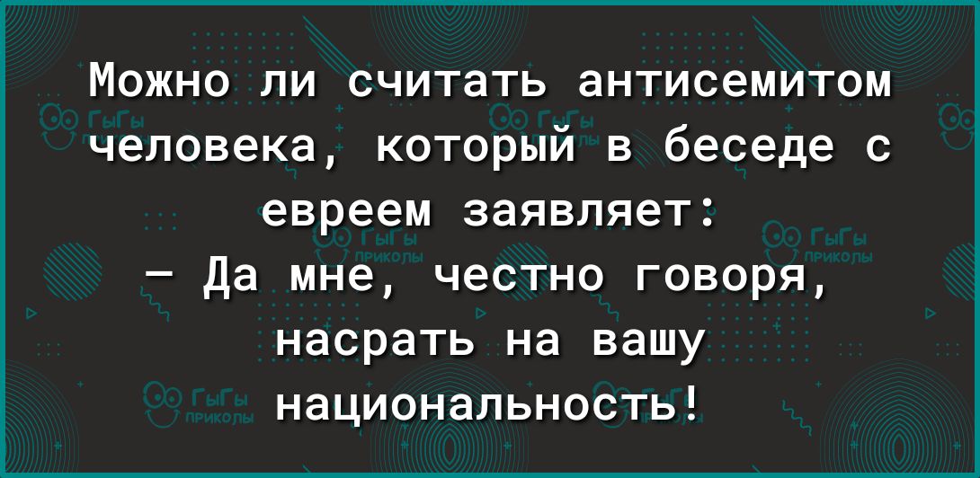 Можно ли считать антисемитом человека который в беседе с евреем заявляет да мне честно говоря насрать на вашу национальность