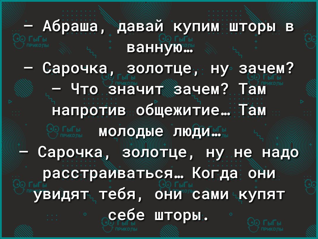 Абраша давай купим шторы в ванную Сарочка зопотце ну зачем Что значит зачем Там напротив общежитие Там молодые люди Сарочка зопотце ну не надо расстраиваться Когда они увидят тебя они сами купят себе шторы
