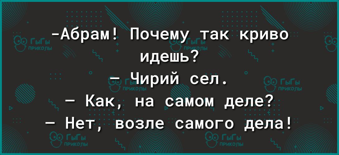 Абрам Почему так криво идешь Чирий сел Как на самом деле Нет возле самого дела