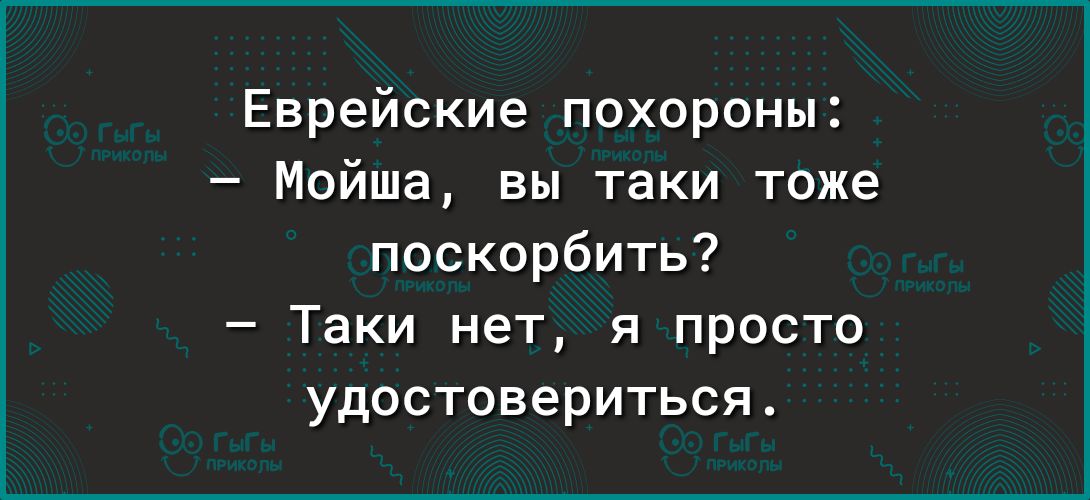 Еврейские похороны Мойша вы таки тоже посксрбить Таки нет я просто удостовериться