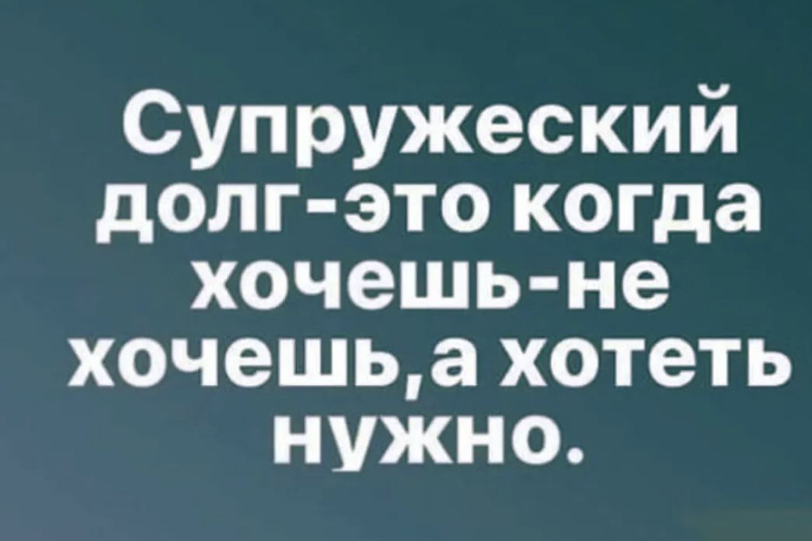 Супружеский долг это когда хочешь не хочешьа хотеть нужно