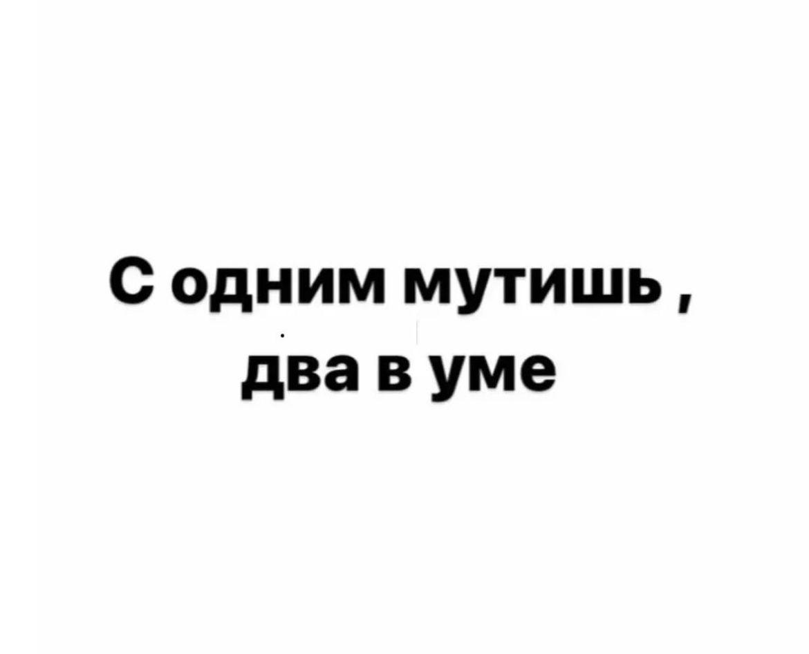 с одним мутишь два в уме