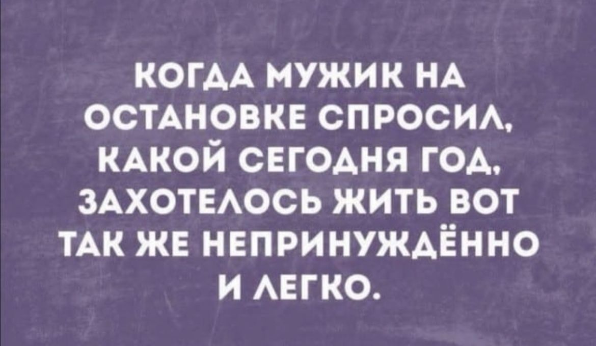 КОГАА мужик НА остАновкв спросим КАКОЙ СЕГОАНЯ год ЗАХОТЕАОСЬ жить вот ТАК же непринуждённо и АЕГКО