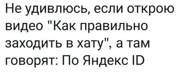 Не удивлюсь если открою видео Как правильно заходить в хату а там говорят По Яндекс В