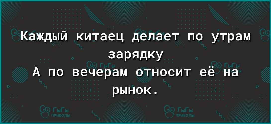 Каждый китаец делает по утрам зарядку А по вечерам относит её на рынок