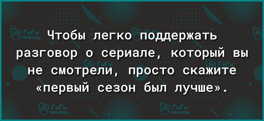 Чтобы легко поддержать разговор о сериале который вы не смотрели просто скажите первый сезон был лучше