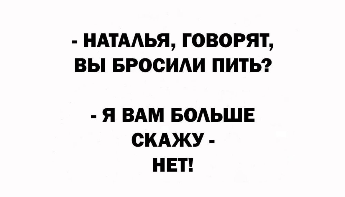 НАТААЬЯ ГОВОРЯТ ВЫ БРООИАИ ПИТЬ Я ВАМ БОАЬШЕ СКАЖУ НЕТ