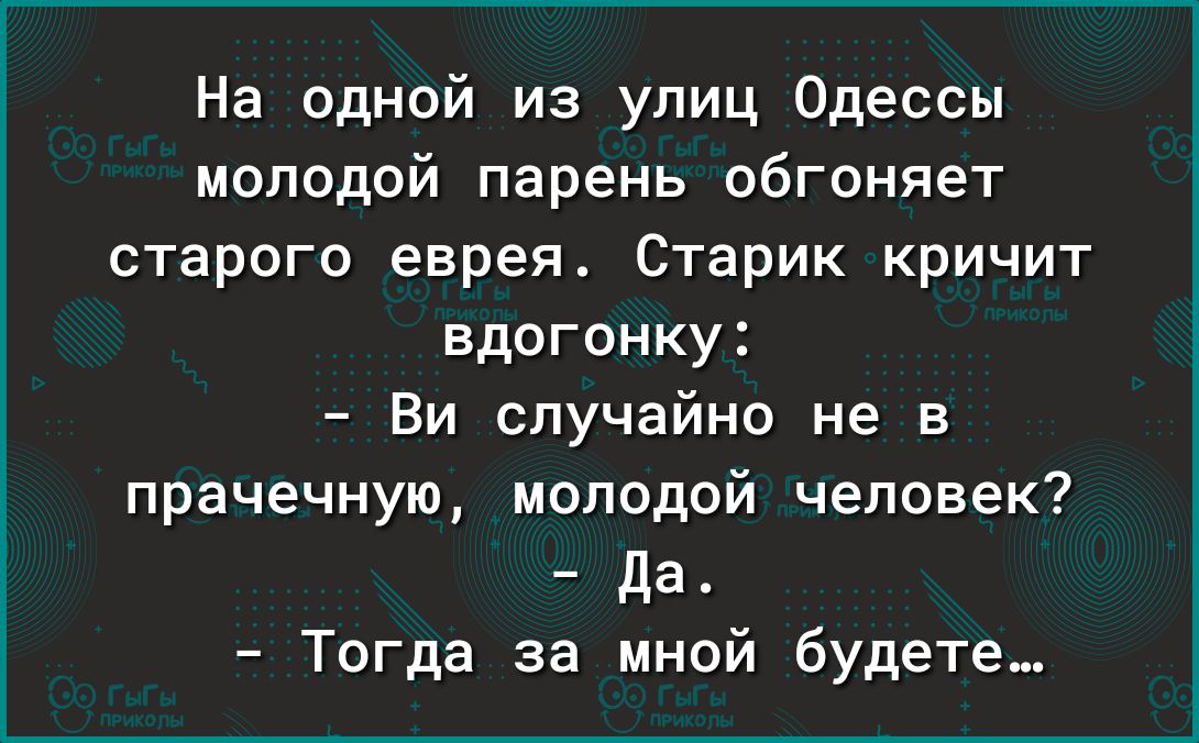 На одной из улиц Одессы молодой парень обгоняет старого еврея Старик кричит вдогонку Ви случайно не в прачечную молодой человек да Тогда за мной будете