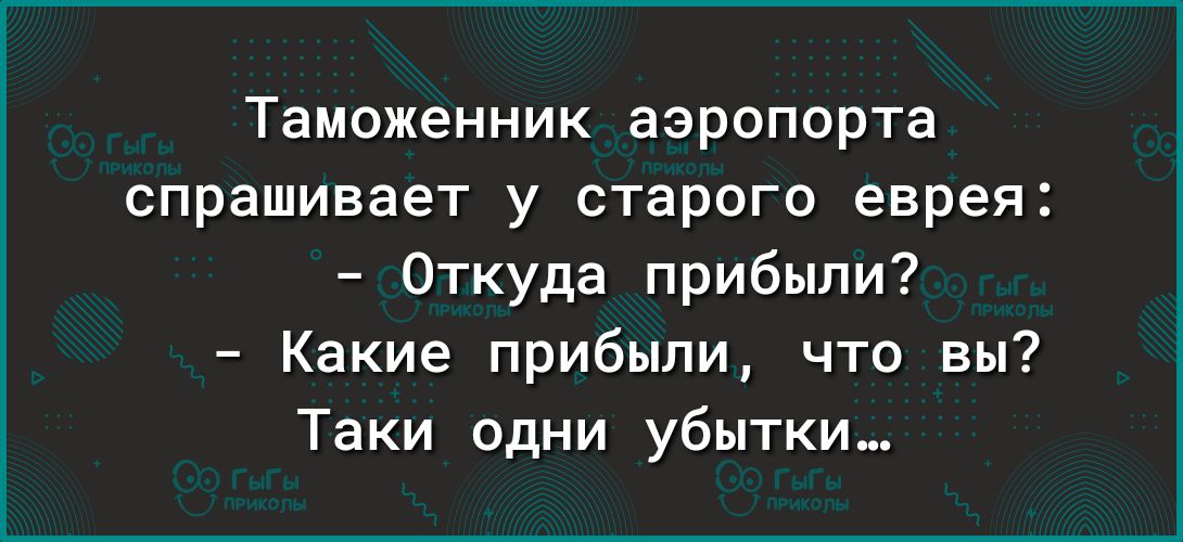 Таможенник аэропорта спрашивает у старого еврея Откуда прибыли Какие прибыли что вы Таки одни убытки